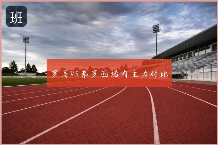 罗马vs弗罗西诺内主力对比