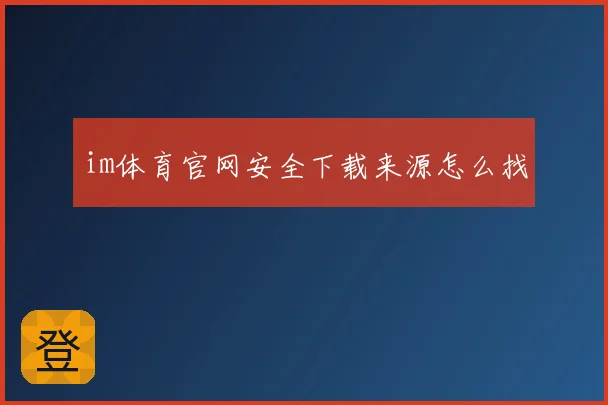 im体育官网安全下载来源怎么找
