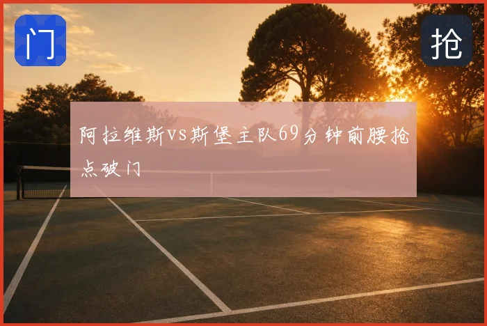 阿拉维斯vs斯堡主队69分钟前腰抢点破门