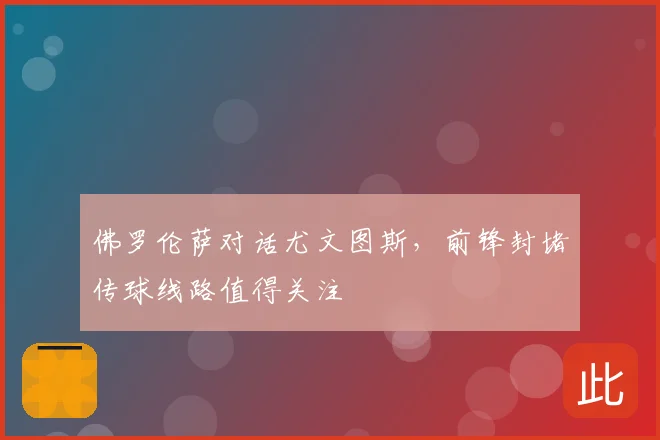 佛罗伦萨对话尤文图斯，前锋封堵传球线路值得关注