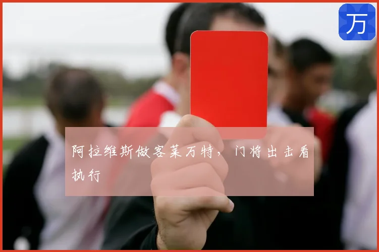 阿拉维斯做客莱万特，门将出击看执行