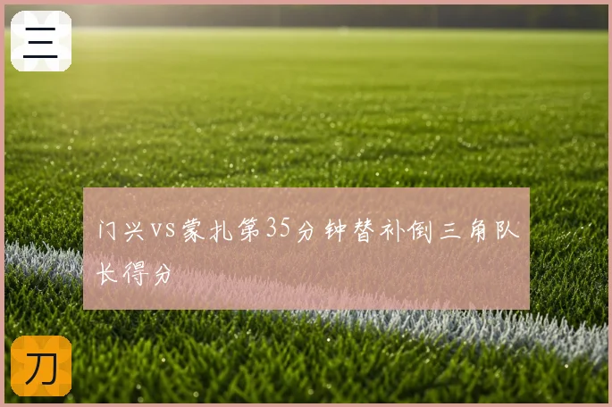 门兴vs蒙扎第35分钟替补倒三角队长得分