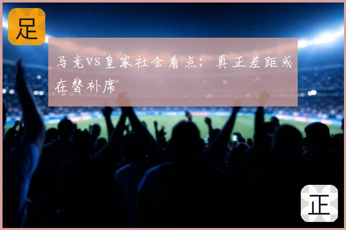 马竞vs皇家社会看点：真正差距或在替补席