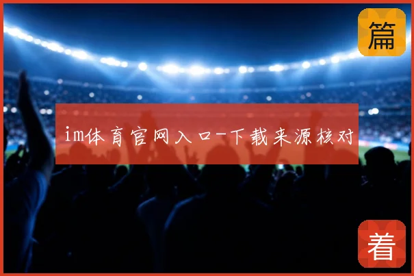 im体育官网入口-下载来源核对