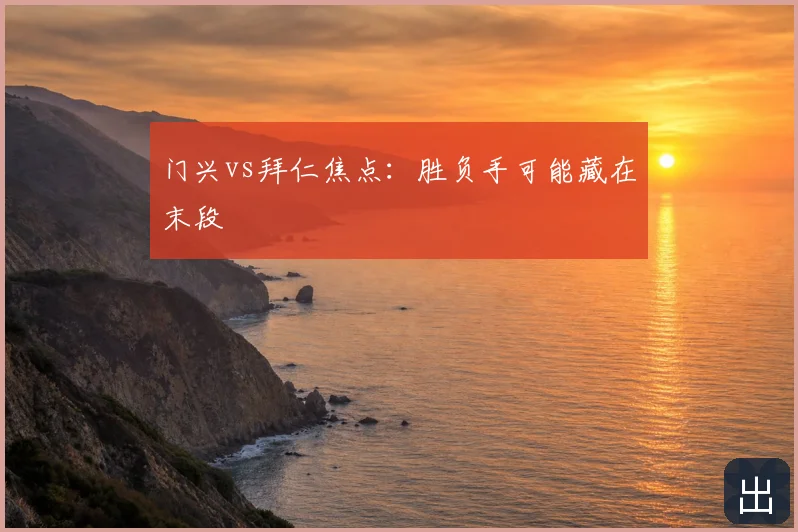 门兴vs拜仁焦点：胜负手可能藏在末段