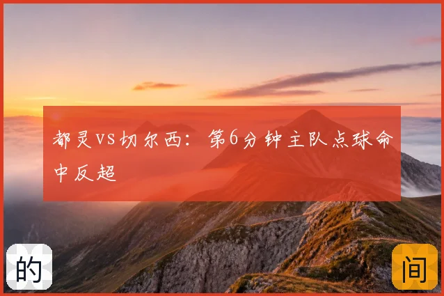 都灵vs切尔西：第6分钟主队点球命中反超