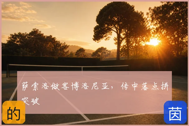 萨索洛做客博洛尼亚，传中落点拼突破